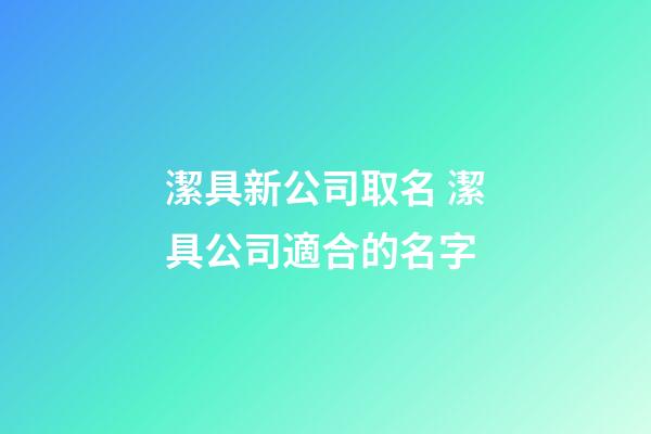 潔具新公司取名 潔具公司適合的名字-第1張-公司起名-玄機派